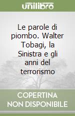 Le parole di piombo. Walter Tobagi, la Sinistra e gli anni del terrorismo libro