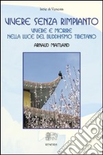 Vivere senza rimpianto. Vivere e morire nella luce del buddhismo tibetano libro