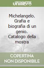 Michelangelo. Grafia e biografia di un genio. Catalogo della mostra