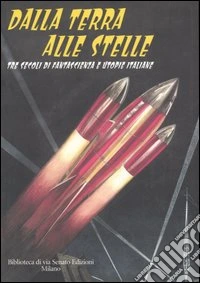 Dalla Terra alle stelle. Tre secoli di fantascienza e utopie italiane libro