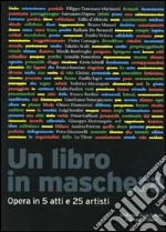 Un libro in maschera. Opera in cinque atti e venticinque artisti. Ediz. illustrata libro