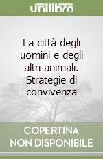 La città degli uomini e degli altri animali. Strategie di convivenza libro