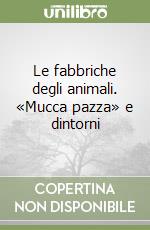 Le fabbriche degli animali. «Mucca pazza» e dintorni libro