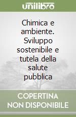 Chimica e ambiente. Sviluppo sostenibile e tutela della salute pubblica libro