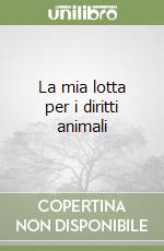 La mia lotta per i diritti animali libro