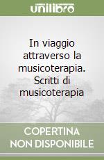 In viaggio attraverso la musicoterapia. Scritti di musicoterapia libro