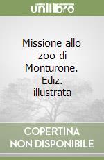 Missione allo zoo di Monturone. Ediz. illustrata