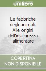 Le fabbriche degli animali. Alle origini dell'insicurezza alimentare libro