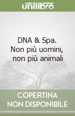 DNA & Spa. Non più uomini, non più animali libro