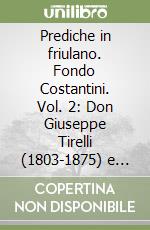 Prediche in friulano. Fondo Costantini. Vol. 2: Don Giuseppe Tirelli (1803-1875) e due predicatori non identificati