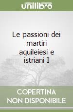 Le passioni dei martiri aquileiesi e istriani I libro