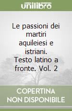 Le passioni dei martiri aquileiesi e istriani. Testo latino a fronte. Vol. 2 libro