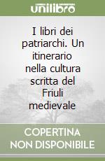 I libri dei patriarchi. Un itinerario nella cultura scritta del Friuli medievale libro