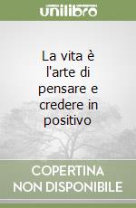 La vita è l'arte di pensare e credere in positivo