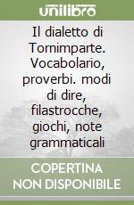 Il dialetto di Tornimparte. Vocabolario, proverbi. modi di dire, filastrocche, giochi, note grammaticali