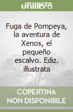 Fuga de Pompeya, la aventura de Xenos, el pequeño escalvo. Ediz. illustrata libro