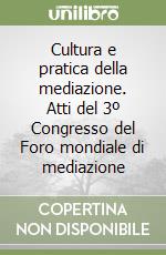 Cultura e pratica della mediazione. Atti del 3º Congresso del Foro mondiale di mediazione libro