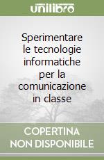 Sperimentare le tecnologie informatiche per la comunicazione in classe libro