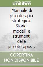 Manuale di psicoterapia strategica. Storia, modelli e strumenti delle psicoterapie brevi strategiche libro