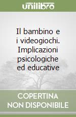 Il bambino e i videogiochi. Implicazioni psicologiche ed educative libro