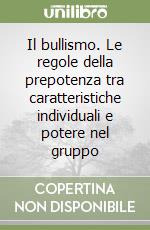 Il bullismo. Le regole della prepotenza tra caratteristiche individuali e potere nel gruppo libro