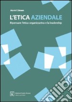 L'etica aziendale. Ripensare l'etica organizzativa e la leadership