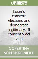 Loser's consent: elections and democratic legitimacy. Il consenso dei vinti libro