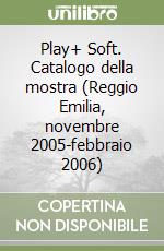 Play+ Soft. Catalogo della mostra (Reggio Emilia, novembre 2005-febbraio 2006) libro