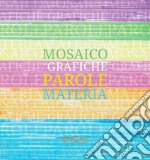 Mosaico di grafiche, parole, materia. Catalogo della mostra. Ediz. illustrata