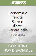 Economia e felicità. Scrivere d'arte. Parlare della speranza libro