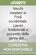 Vecchi mestieri in Friuli occidentale. Lavori tradizionali e proverbi della gente del passato libro