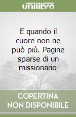 E quando il cuore non ne può più. Pagine sparse di un missionario