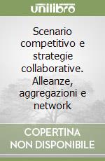 Scenario competitivo e strategie collaborative. Alleanze, aggregazioni e network libro