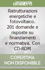 Ristrutturazioni energetiche e fotovoltaico. 201 domande e risposte su finanziamenti e normativa. Con CD-ROM