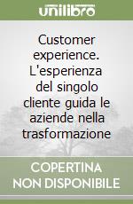 Customer experience. L'esperienza del singolo cliente guida le aziende nella trasformazione libro