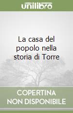 La casa del popolo nella storia di Torre libro