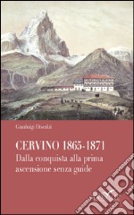 Cervino 1865-1871. Dalla conquista alla prima ascensione senza guide libro