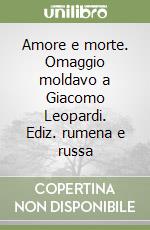 Amore e morte. Omaggio moldavo a Giacomo Leopardi. Ediz. rumena e russa libro