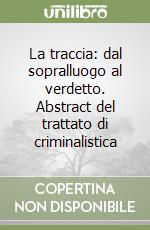 La traccia: dal sopralluogo al verdetto. Abstract del trattato di criminalistica libro