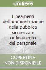 Lineamenti dell'amministrazione della pubblica sicurezza e ordinamento del personale