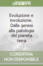 Evoluzione e involuzione. Dalla genesi alla patologia del pianeta terra libro