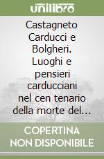 Castagneto Carducci e Bolgheri. Luoghi e pensieri carducciani nel cen tenario della morte del poeta libro