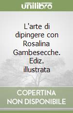 L'arte di dipingere con Rosalina Gambesecche. Ediz. illustrata libro