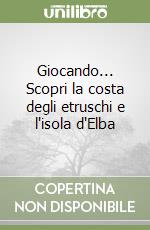 Giocando... Scopri la costa degli etruschi e l'isola d'Elba libro