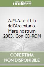 A.M.A.re il blu dell'Argentario. Mare nostrum 2003. Con CD-ROM