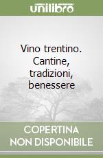 Vino trentino. Cantine, tradizioni, benessere