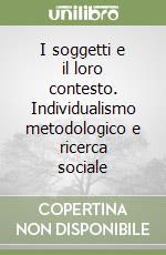 I soggetti e il loro contesto. Individualismo metodologico e ricerca sociale libro