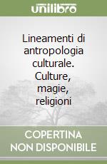 Lineamenti di antropologia culturale. Culture, magie, religioni libro