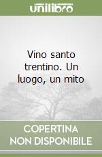 Vino santo trentino. Un luogo, un mito libro