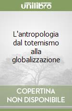 L'antropologia dal totemismo alla globalizzazione libro